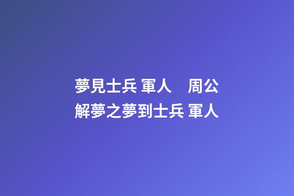 夢見士兵 軍人　周公解夢之夢到士兵 軍人